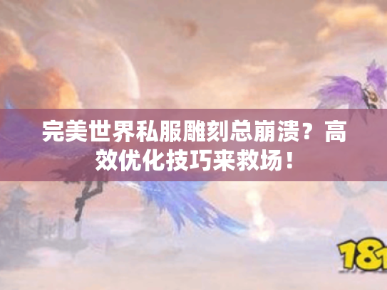 完美世界私服雕刻总崩溃？高效优化技巧来救场！