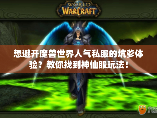 想避开魔兽世界人气私服的坑爹体验?教你找到神仙服玩法! 想避开魔兽世界人气私服的坑爹体验?教你找到神仙服玩法!