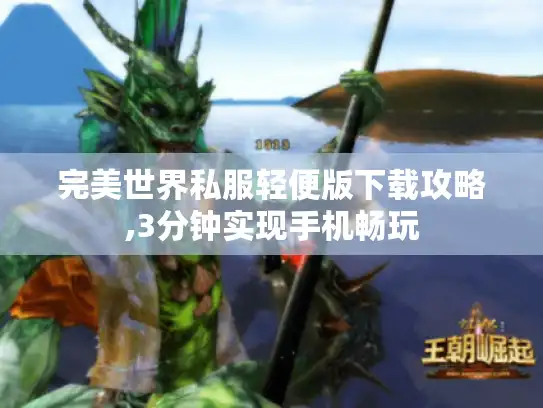 完美世界私服轻便版下载攻略,3分钟实现手机畅玩 完美世界私服轻便版下载攻略,3分钟实现手机畅玩