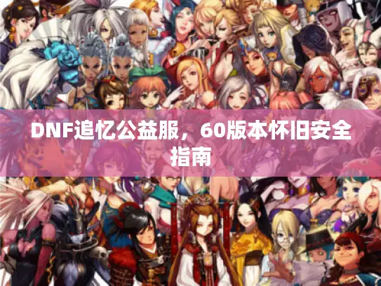 DNF追忆公益服，60版本怀旧安全指南