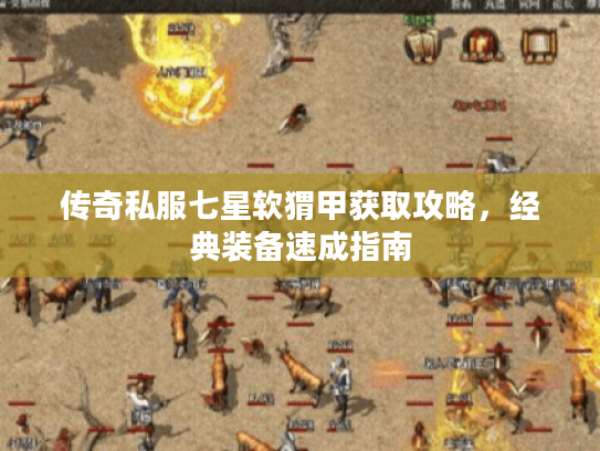传奇私服七星软猬甲获取攻略，经典装备速成指南
