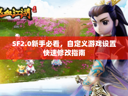 SF2.0新手必看,自定义游戏设置快速修改指南 SF2.0新手必看,自定义游戏设置快速修改指南