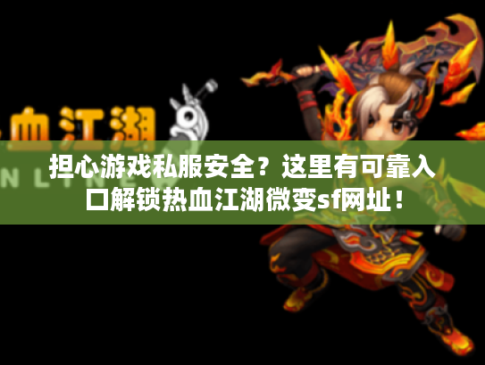担心游戏私服安全？这里有可靠入口解锁热血江湖微变sf网址！