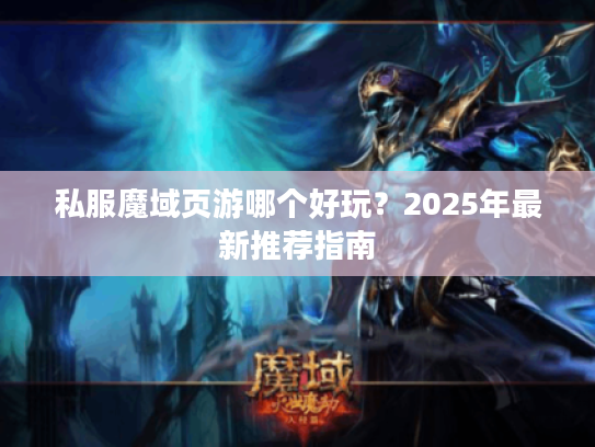私服魔域页游哪个好玩？2025年最新推荐指南