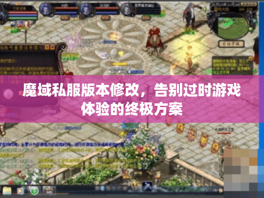 魔域私服版本修改，告别过时游戏体验的终极方案
