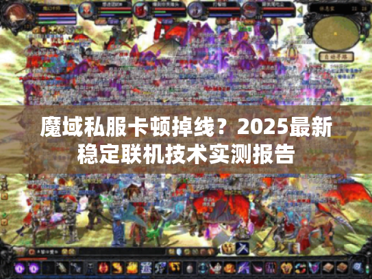 魔域私服卡顿掉线?2025最新稳定联机技术实测报告 魔域私服卡顿掉线?2025最新稳定联机技术实测报告