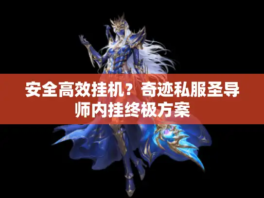 安全高效挂机？奇迹私服圣导师内挂终极方案