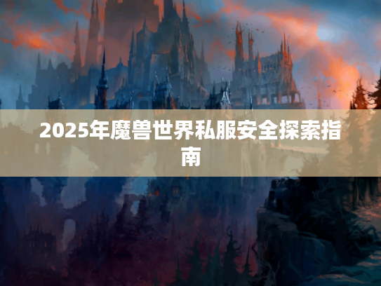 2025年魔兽世界私服安全探索指南