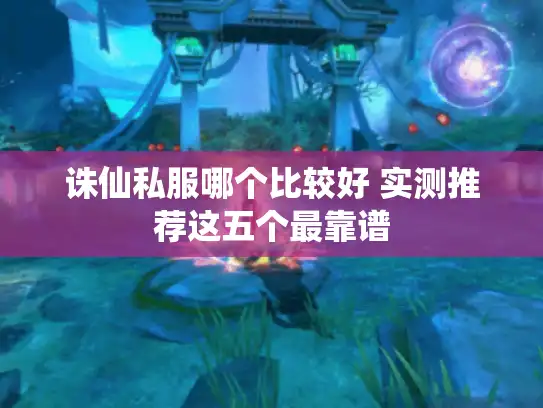 诛仙私服哪个比较好 实测推荐这五个最靠谱