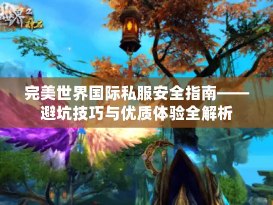 完美世界国际私服安全指南——避坑技巧与优质体验全解析