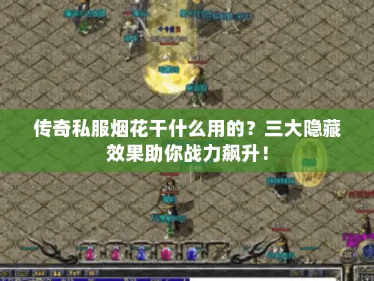 传奇私服烟花干什么用的？三大隐藏效果助你战力飙升！