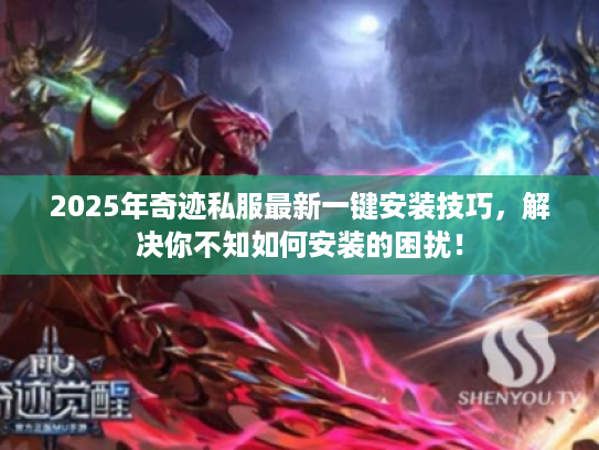 2025年奇迹私服最新一键安装技巧,解决你不知如何安装的困扰! 2025年奇迹私服最新一键安装技巧,解决你不知如何安装的困扰!