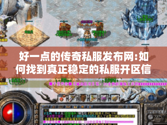 好一点的传奇私服发布网:如何找到真正稳定的私服开区信息?
