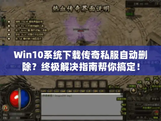 Win10系统下载传奇私服自动删除？终极解决指南帮你搞定！