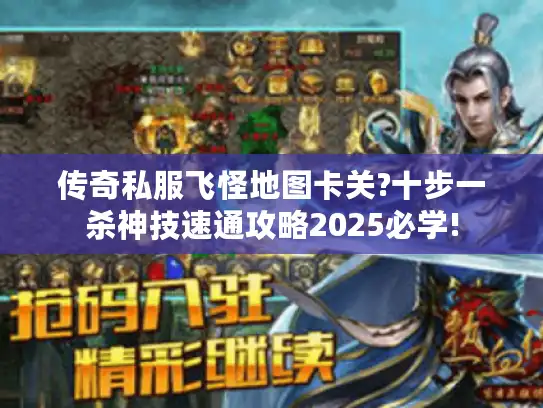 传奇私服飞怪地图卡关?十步一杀神技速通攻略2025必学! 传奇私服飞怪地图卡关?十步一杀神技速通攻略2025必学!