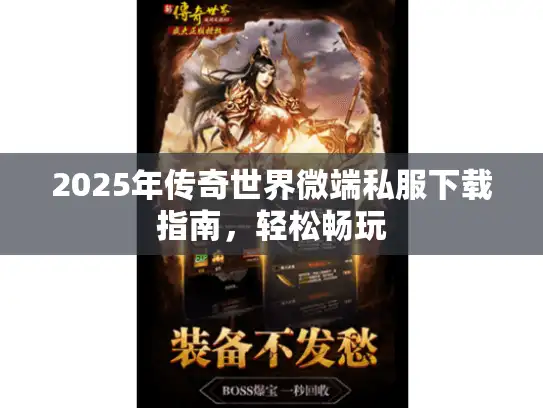 2025年传奇世界微端私服下载指南，轻松畅玩