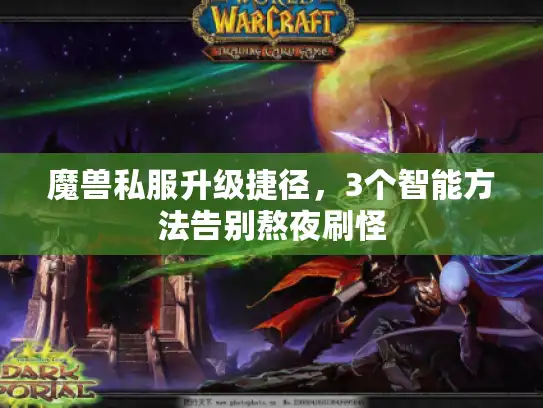 魔兽私服升级捷径，3个智能方法告别熬夜刷怪