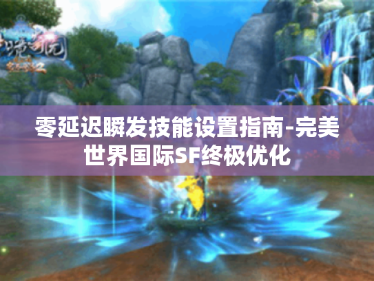 零延迟瞬发技能设置指南-完美世界国际SF终极优化