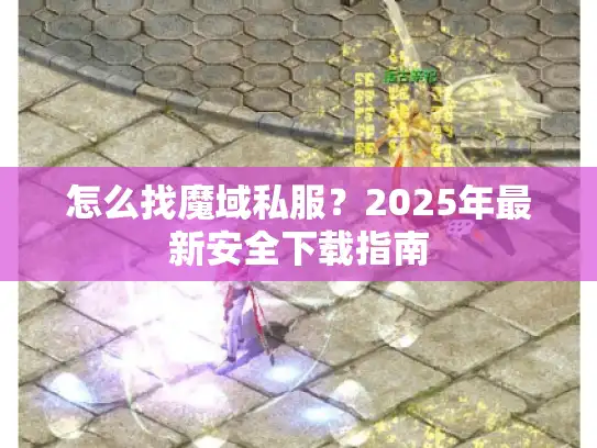 怎么找魔域私服？2025年最新安全下载指南