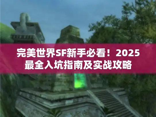 完美世界SF新手必看！2025最全入坑指南及实战攻略