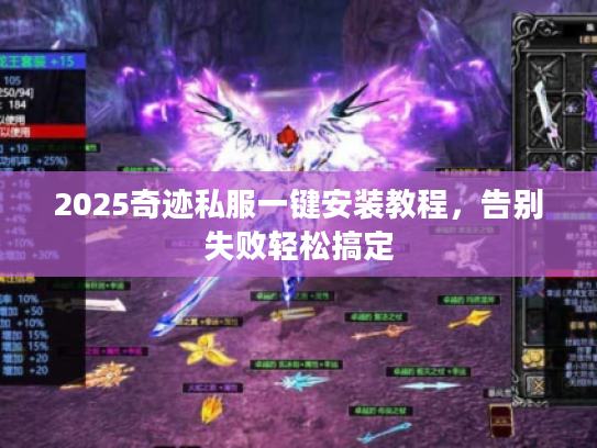 2025奇迹私服一键安装教程,告别失败轻松搞定 2025奇迹私服一键安装教程,告别失败轻松搞定