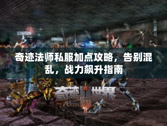 奇迹法师私服加点攻略，告别混乱，战力飙升指南