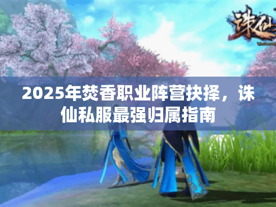 2025年焚香职业阵营抉择，诛仙私服最强归属指南