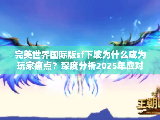 完美世界国际版sf下坡为什么成为玩家痛点？深度分析2025年应对策略