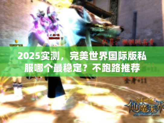 2025实测，完美世界国际版私服哪个最稳定？不跑路推荐