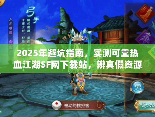 2025年避坑指南，实测可靠热血江湖SF网下载站，辨真假资源
