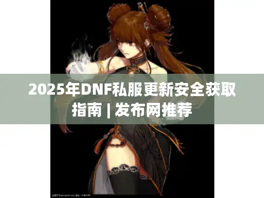 2025年DNF私服更新安全获取指南 | 发布网推荐 2025年DNF私服更新安全获取指南 | 发布网推荐