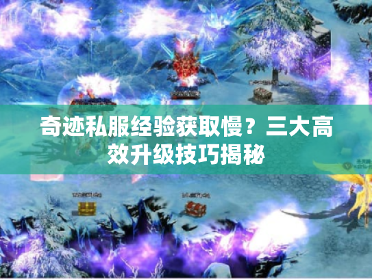 奇迹私服经验获取慢?三大高效升级技巧揭秘 奇迹私服经验获取慢?三大高效升级技巧揭秘