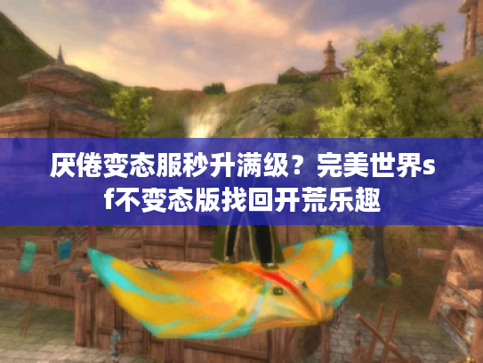 厌倦变态服秒升满级？完美世界sf不变态版找回开荒乐趣