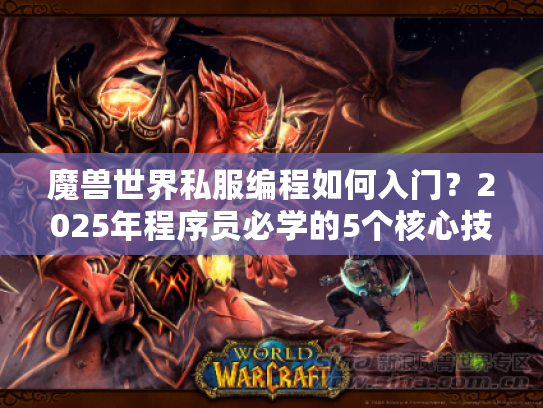 魔兽世界私服编程如何入门?2025年程序员必学的5个核心技能 魔兽世界私服编程如何入门?2025年程序员必学的5个核心技能