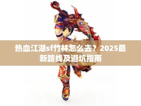 热血江湖sf竹林怎么去？2025最新路线及避坑指南