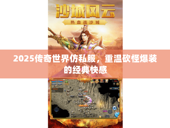 2025传奇世界仿私服，重温砍怪爆装的经典快感