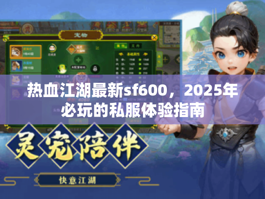 热血江湖最新sf600，2025年必玩的私服体验指南