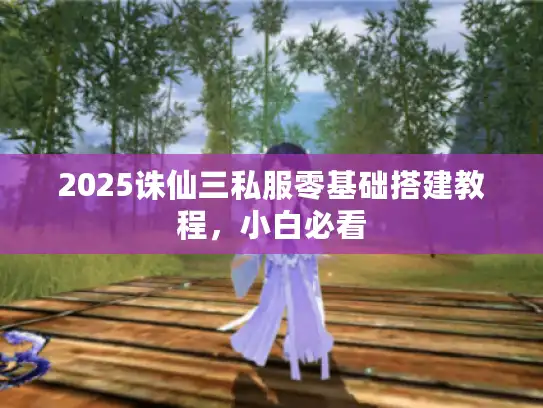 2025诛仙三私服零基础搭建教程，小白必看