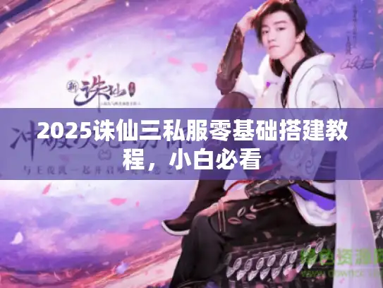 2025诛仙三私服零基础搭建教程，小白必看
