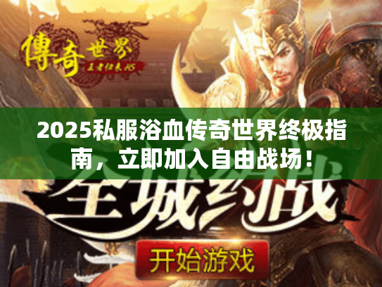 2025私服浴血传奇世界终极指南,立即加入自由战场! 2025私服浴血传奇世界终极指南,立即加入自由战场!