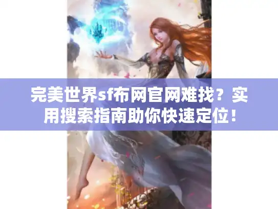完美世界sf布网官网难找？实用搜索指南助你快速定位！
