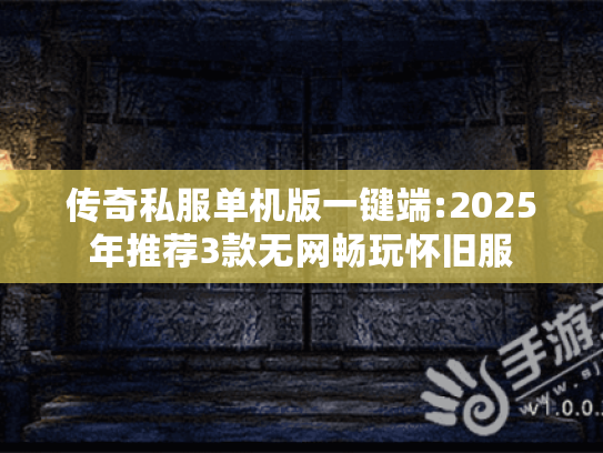 传奇私服单机版一键端:2025年推荐3款无网畅玩怀旧服 传奇私服单机版一键端:2025年推荐3款无网畅玩怀旧服