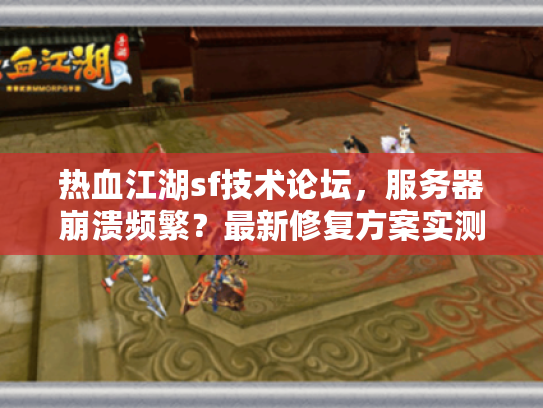 热血江湖sf技术论坛,服务器崩溃频繁?最新修复方案实测分享 热血江湖sf技术论坛,服务器崩溃频繁?最新修复方案实测分享