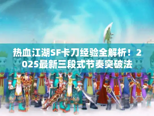 热血江湖SF卡刀经验全解析！2025最新三段式节奏突破法
