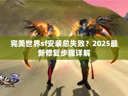 完美世界sf安装总失败？2025最新修复步骤详解