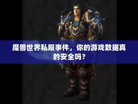 魔兽世界私服事件，你的游戏数据真的安全吗？