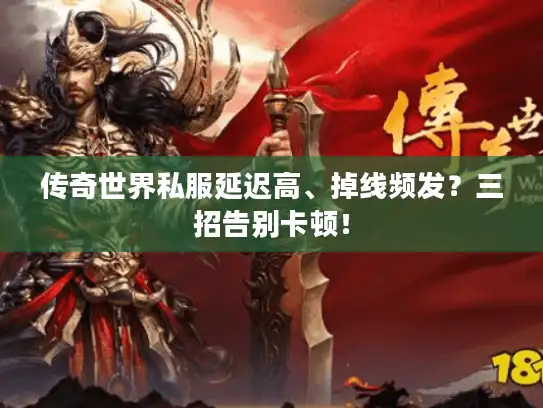 传奇世界私服延迟高、掉线频发?三招告别卡顿! 传奇世界私服延迟高、掉线频发?三招告别卡顿!