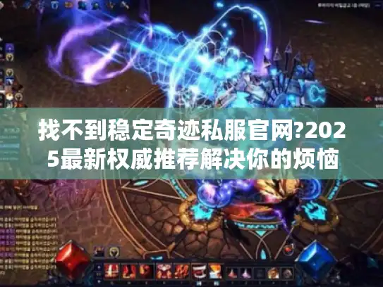 找不到稳定奇迹私服官网?2025最新权威推荐解决你的烦恼