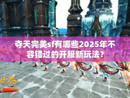 夺天完美sf有哪些2025年不容错过的开服新玩法？