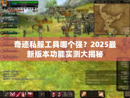 奇迹私服工具哪个强？2025最新版本功能实测大揭秘